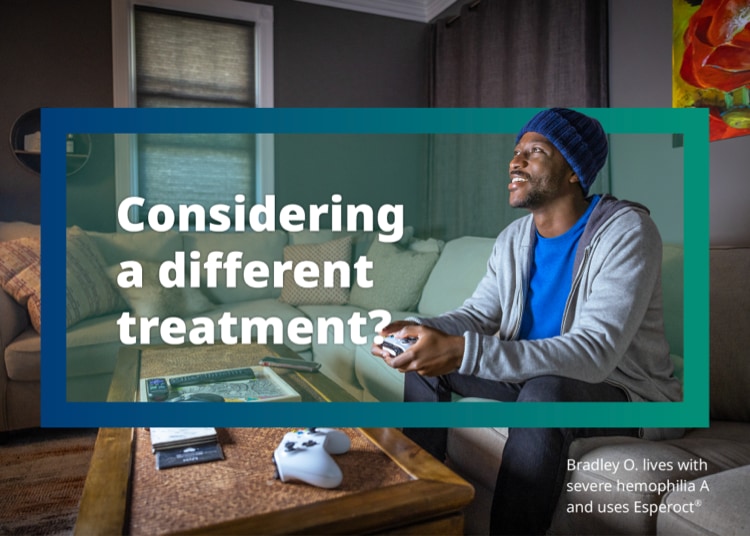 Bradley O. smiles on the couch while playing video games next to text reading, ‘Considering a different treatment?’ Bradley O. lives with severe hemophilia A and uses Esperoct®.